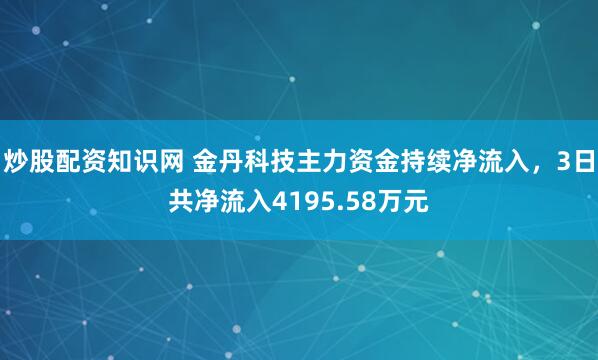 炒股配资知识网 金丹科技主力资金持续净流入，3日共净流入4195.58万元