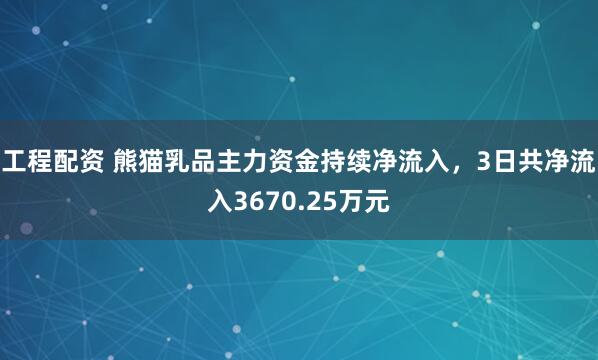 工程配资 熊猫乳品主力资金持续净流入，3日共净流入3670.25万元