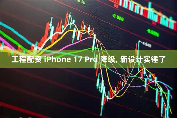 工程配资 iPhone 17 Pro 降级, 新设计实锤了