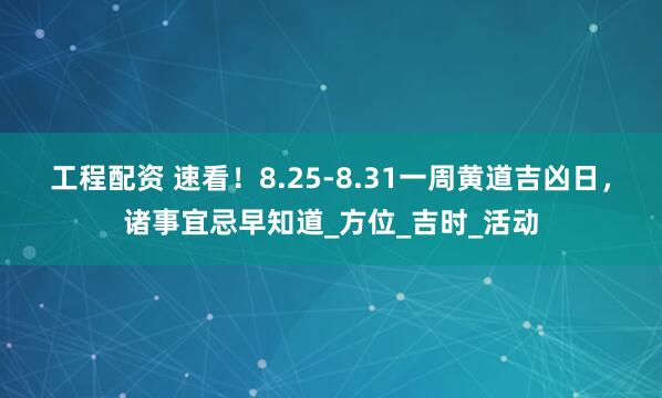 工程配资 速看！8.25-8.31一周黄道吉凶日，诸事宜忌早知道_方位_吉时_活动