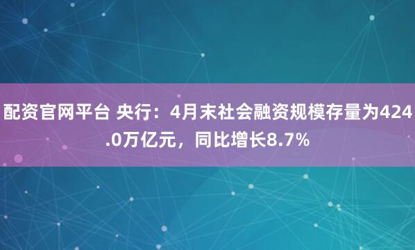 配资官网平台 央行：4月末社会融资规模存量为424.0万亿元，同比增长8.7%