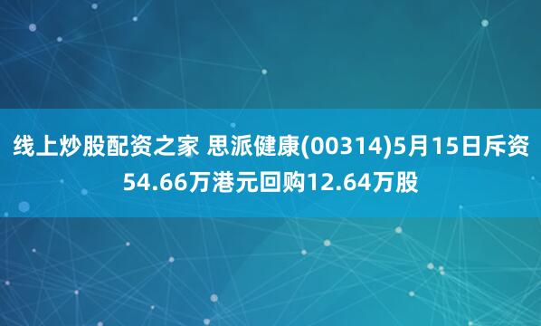 线上炒股配资之家 思派健康(00314)5月15日斥资54.66万港元回购12.64万股