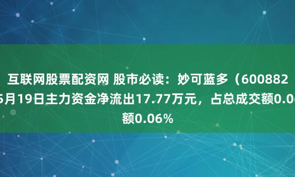 互联网股票配资网 股市必读：妙可蓝多（600882）5月19日主力资金净流出17.77万元，占总成交额0.06%