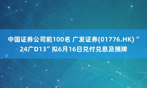中国证券公司前100名 广发证券(01776.HK)“24广D13”拟6月16日兑付兑息及摘牌