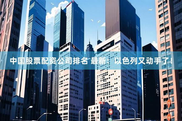 中国股票配资公司排名 最新：以色列又动手了！