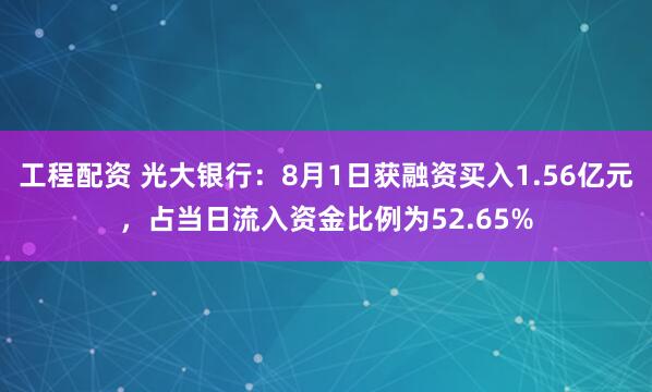 工程配资 光大银行：8月1日获融资买入1.56亿元，占当日流入资金比例为52.65%