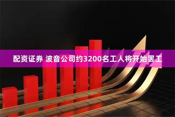 配资证券 波音公司约3200名工人将开始罢工