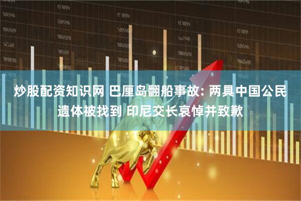 炒股配资知识网 巴厘岛翻船事故: 两具中国公民遗体被找到 印尼交长哀悼并致歉