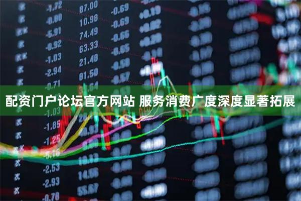 配资门户论坛官方网站 服务消费广度深度显著拓展